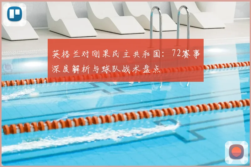 英格兰对刚果民主共和国:72赛事深度解析与球队战术盘点