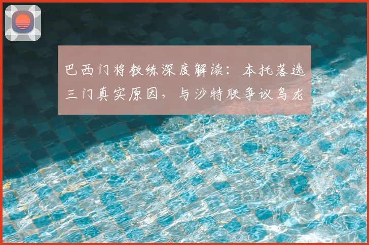 巴西门将教练深度解读:本托落选三门真实原因,与沙特联争议乌龙无关